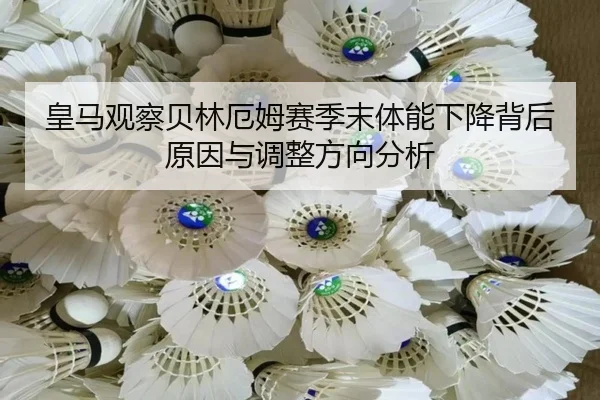 皇马观察贝林厄姆赛季末体能下降背后原因与调整方向分析