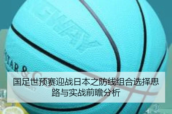 国足世预赛迎战日本之防线组合选择思路与实战前瞻分析